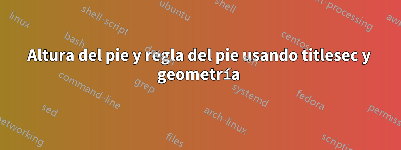 Altura del pie y regla del pie usando titlesec y geometría