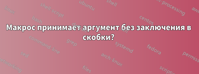 Макрос принимает аргумент без заключения в скобки?