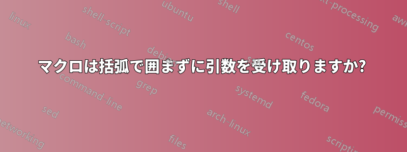 マクロは括弧で囲まずに引数を受け取りますか?