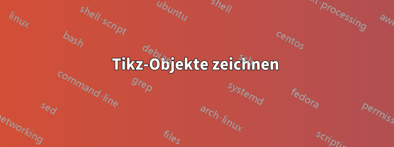 Tikz-Objekte zeichnen