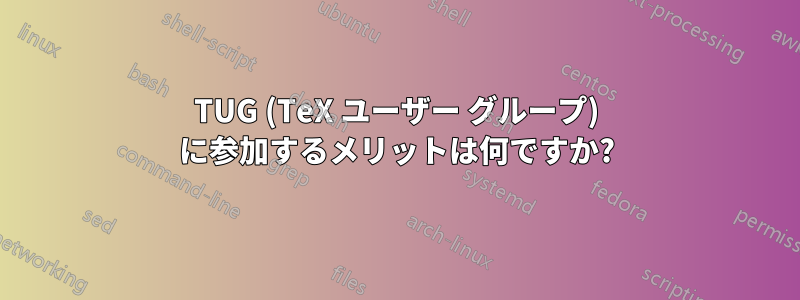 TUG (TeX ユーザー グループ) に参加するメリットは何ですか?