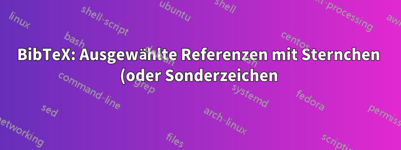BibTeX: Ausgewählte Referenzen mit Sternchen (oder Sonderzeichen) hervorheben