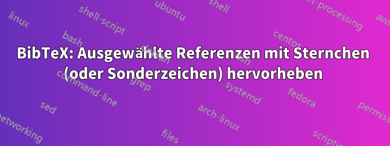 BibTeX: Ausgewählte Referenzen mit Sternchen (oder Sonderzeichen) hervorheben