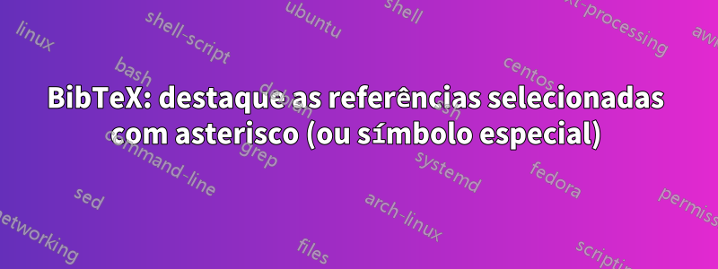 BibTeX: destaque as referências selecionadas com asterisco (ou símbolo especial)