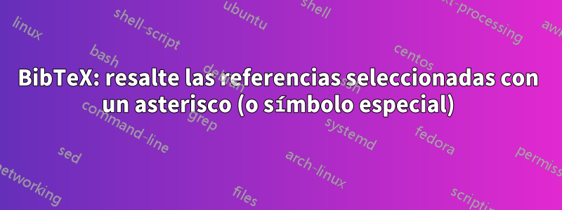 BibTeX: resalte las referencias seleccionadas con un asterisco (o símbolo especial)