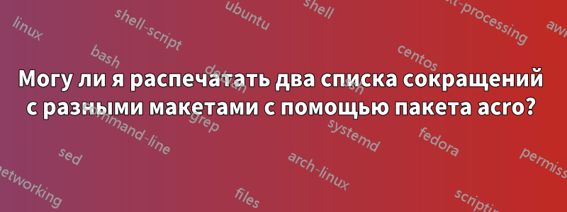 Могу ли я распечатать два списка сокращений с разными макетами с помощью пакета acro?