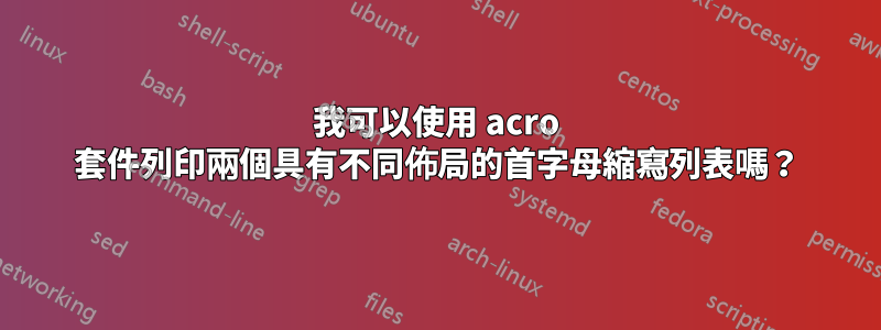 我可以使用 acro 套件列印兩個具有不同佈局的首字母縮寫列表嗎？