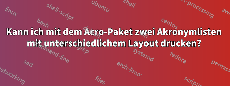 Kann ich mit dem Acro-Paket zwei Akronymlisten mit unterschiedlichem Layout drucken?