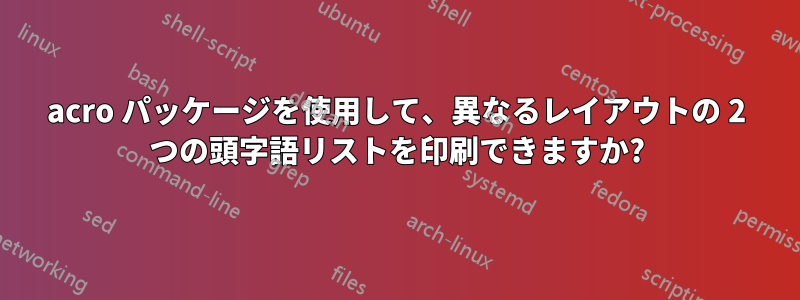 acro パッケージを使用して、異なるレイアウトの 2 つの頭字語リストを印刷できますか?