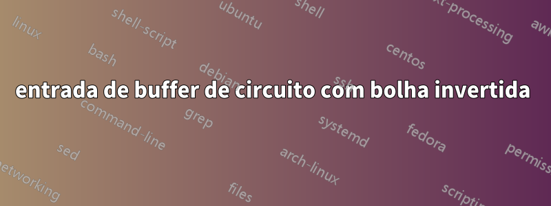 entrada de buffer de circuito com bolha invertida