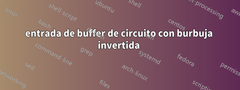 entrada de buffer de circuito con burbuja invertida