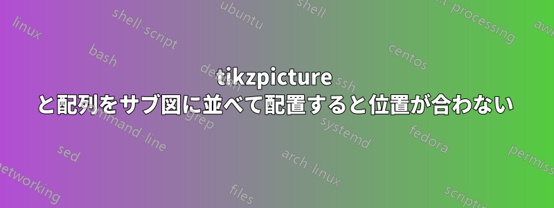 tikzpicture と配列をサブ図に並べて配置すると位置が合わない