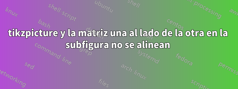 tikzpicture y la matriz una al lado de la otra en la subfigura no se alinean