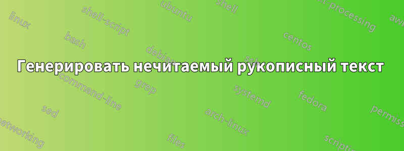 Генерировать нечитаемый рукописный текст