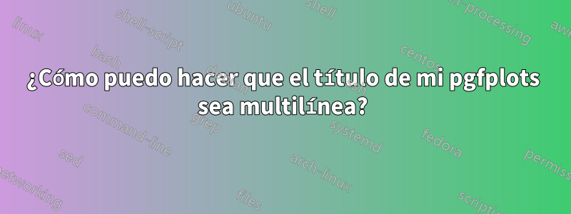 ¿Cómo puedo hacer que el título de mi pgfplots sea multilínea?