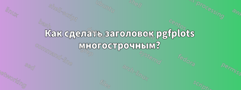 Как сделать заголовок pgfplots многострочным?