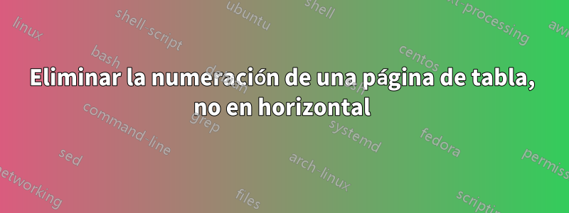 Eliminar la numeración de una página de tabla, no en horizontal