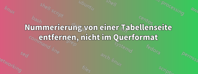 Nummerierung von einer Tabellenseite entfernen, nicht im Querformat