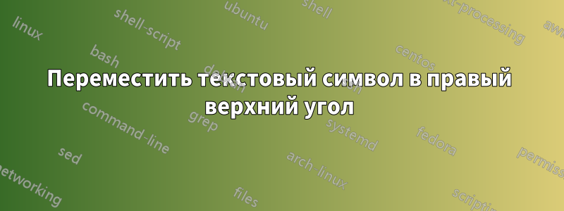 Переместить текстовый символ в правый верхний угол