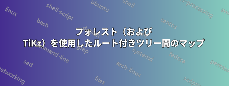 フォレスト（および TiKz）を使用したルート付きツリー間のマップ