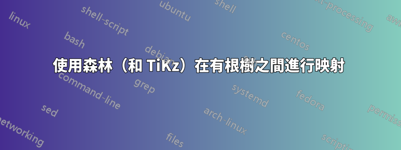 使用森林（和 TiKz）在有根樹之間進行映射