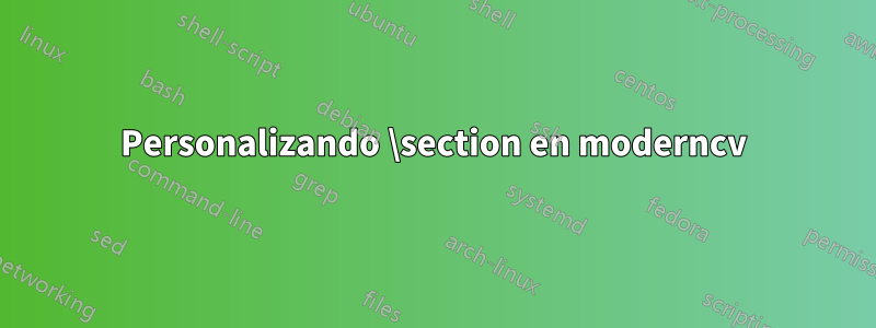 Personalizando \section en moderncv