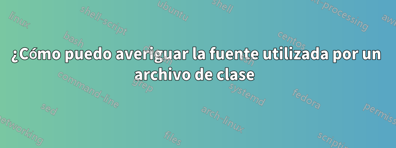 ¿Cómo puedo averiguar la fuente utilizada por un archivo de clase 