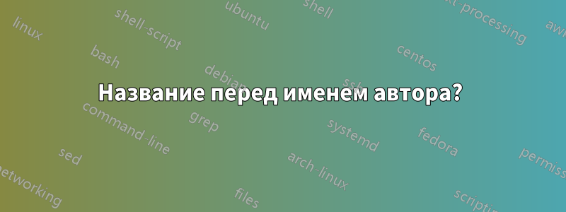 Название перед именем автора?