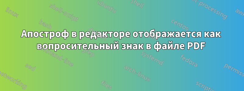 Апостроф в редакторе отображается как вопросительный знак в файле PDF