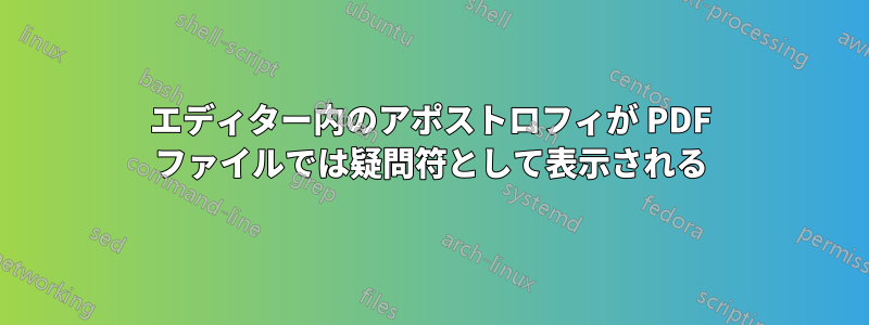 エディター内のアポストロフィが PDF ファイルでは疑問符として表示される