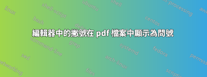 編輯器中的撇號在 pdf 檔案中顯示為問號