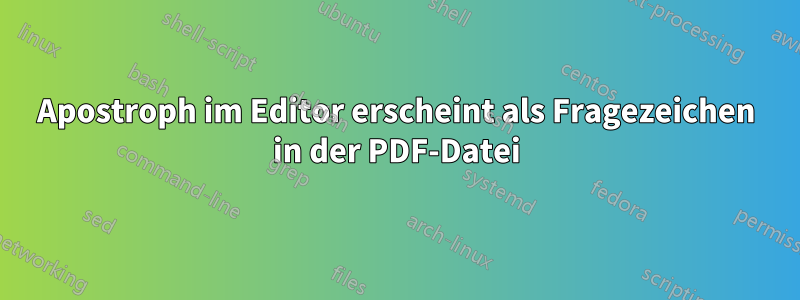 Apostroph im Editor erscheint als Fragezeichen in der PDF-Datei