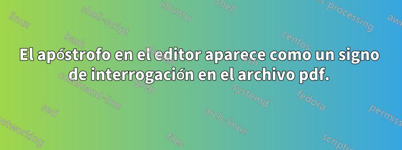 El apóstrofo en el editor aparece como un signo de interrogación en el archivo pdf.