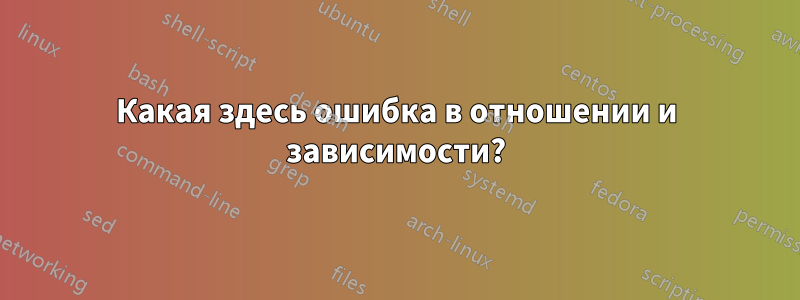 Какая здесь ошибка в отношении и зависимости?