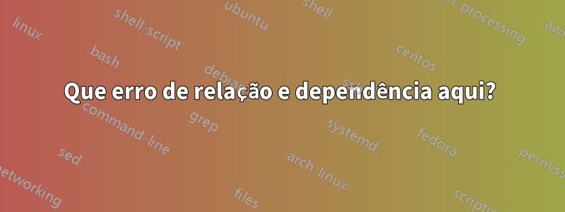 Que erro de relação e dependência aqui?