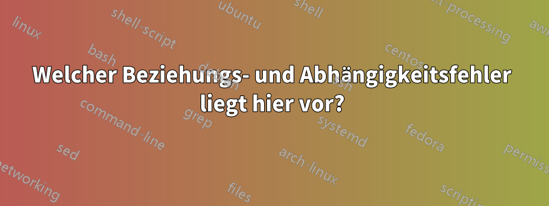 Welcher Beziehungs- und Abhängigkeitsfehler liegt hier vor?