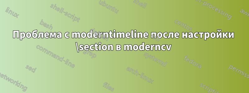 Проблема с moderntimeline после настройки \section в moderncv