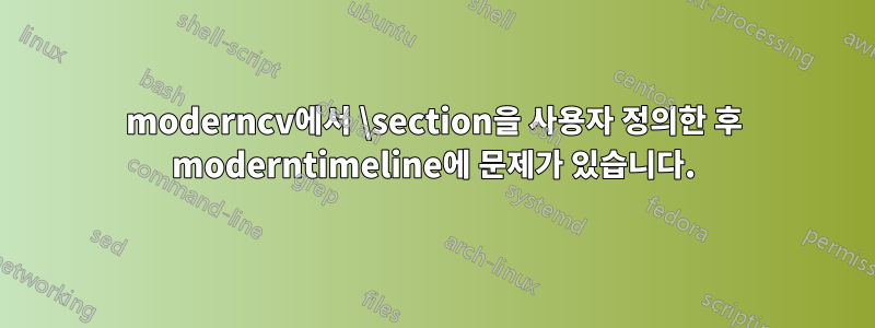 moderncv에서 \section을 사용자 정의한 후 moderntimeline에 문제가 있습니다.