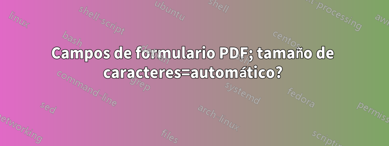 Campos de formulario PDF; tamaño de caracteres=automático?