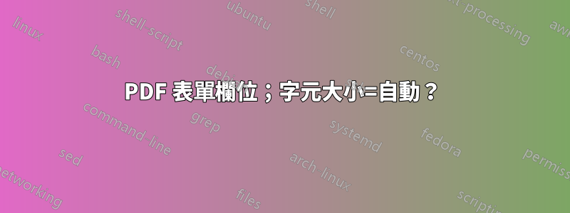 PDF 表單欄位；字元大小=自動？