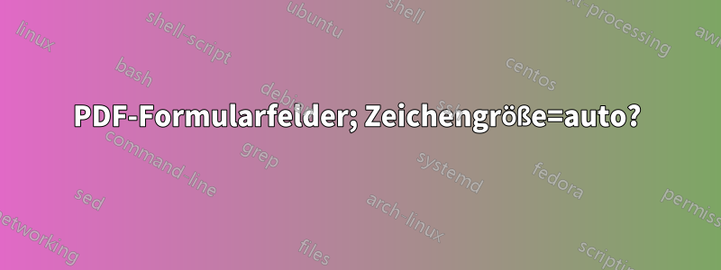 PDF-Formularfelder; Zeichengröße=auto?