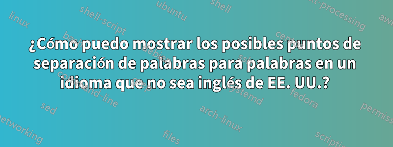 ¿Cómo puedo mostrar los posibles puntos de separación de palabras para palabras en un idioma que no sea inglés de EE. UU.?