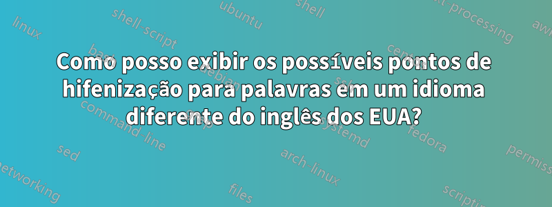 Como posso exibir os possíveis pontos de hifenização para palavras em um idioma diferente do inglês dos EUA?