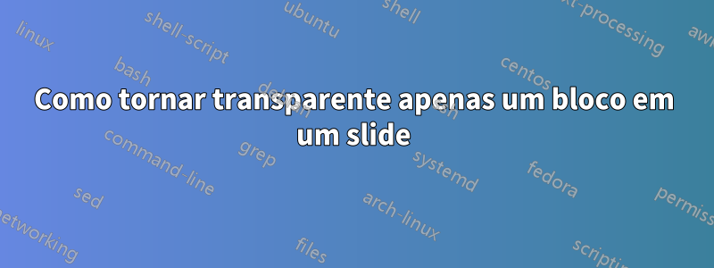 Como tornar transparente apenas um bloco em um slide