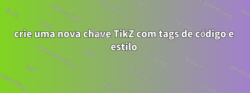 crie uma nova chave TikZ com tags de código e estilo