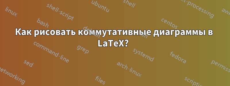 Как рисовать коммутативные диаграммы в LaTeX? 