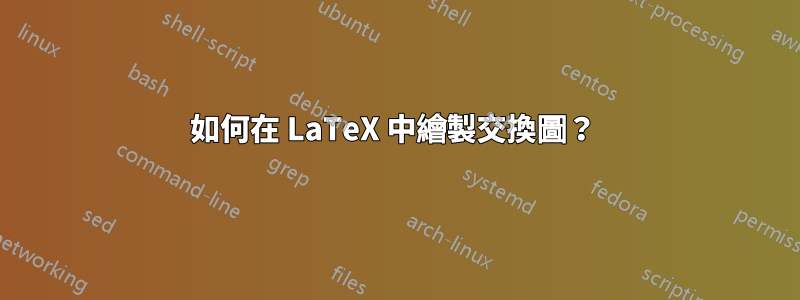 如何在 LaTeX 中繪製交換圖？ 