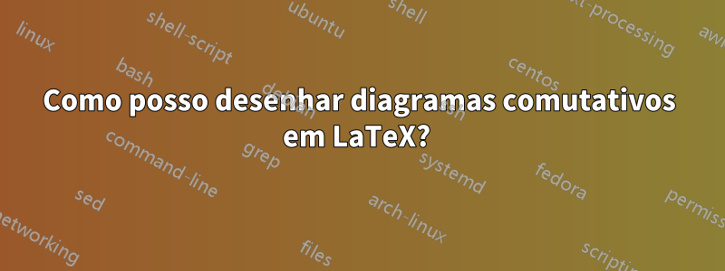 Como posso desenhar diagramas comutativos em LaTeX? 