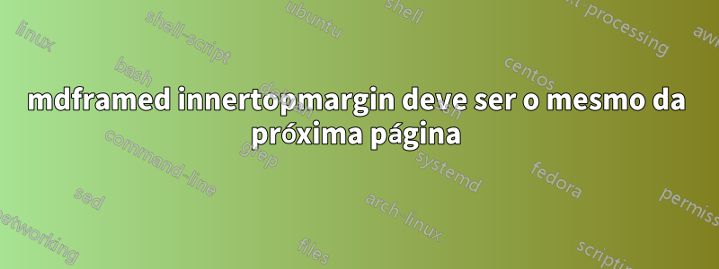 mdframed innertopmargin deve ser o mesmo da próxima página