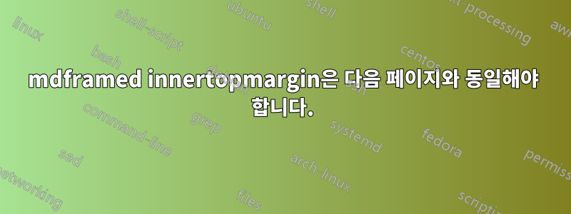 mdframed innertopmargin은 다음 페이지와 동일해야 합니다.